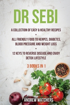 Dr. Sebi: 2 BOOKS IN 1: A Collection of Easy & Healthy Recipes + All Friendly Food to Herpes, Diabetes, Blood Pressure and Weight Loss + 12 Keys to Reverse Disease and Enjoy Detox Lifestyle