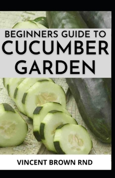 Paperback Beginners Guide to Cucumber Garden: Step By Step Guide To Growing A Cucumber Garden Book