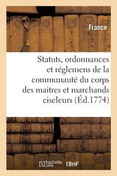 Statuts, ordonnances et réglemens de la communauté du corps des maitres et marchands ciseleurs
