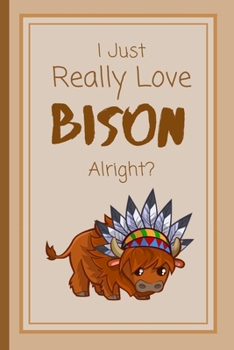I Just Really Love Bison Alright?: Funny North American Wildlife Lined Notebook / Journal for Women and Men