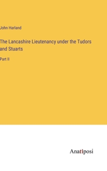 Hardcover The Lancashire Lieutenancy under the Tudors and Stuarts: Part II Book