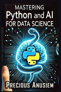 Mastering Python and AI for Data Science: Crush Data Science with Python and AI: From Zero to Job-Ready in 30 Days (No Coding Experience Required) (AI and Technology)
