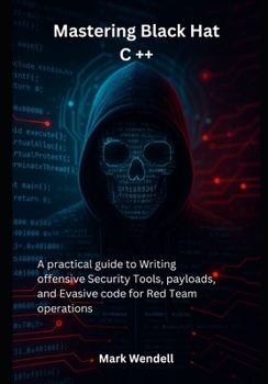 Paperback Mastering Black Hat C ++: A practical guide to Writing offensive Security Tools, payloads, and Evasive code for Red Team operations Book