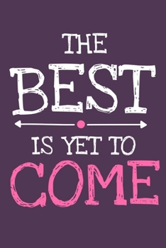 The Best Is Yet To Come: Blank Lined Notebook Journal: Motivational Inspirational Quote Gifts For Sister Mom Dad Brother Friend Him Her 6x9 | 110 Blank  Pages | Plain White Paper | Soft Cover Book