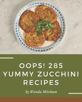 Paperback Oops! 285 Yummy Zucchini Recipes: From The Yummy Zucchini Cookbook To The Table Book