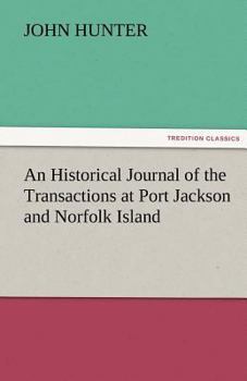 Historical Journal of the Transactions at Port Jackson and Norfolk Island, An (With the Discoveries Which Have Been Made in New South Wales and in the ... Since the Publication of Phillip's Voyage)