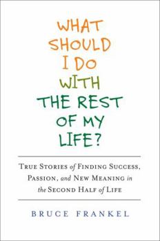 Hardcover What Should I Do with the Rest of My Life?: True Stories of Finding Success, Passion, and New Meaning in the Second Half of Life Book