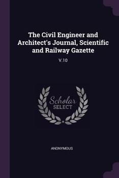 Paperback The Civil Engineer and Architect's Journal, Scientific and Railway Gazette: V.10 Book