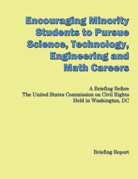 Encouraging Minorities to Pursue Science, Technology, Engineering and Math Careers: A Briefing Before the United States Commission on Civil Rights Held in Washington, DC