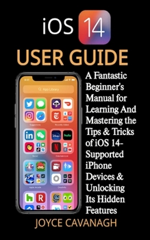 Paperback iOS 14 User Guide: A Fantastic Beginner's Manual for Learning And Mastering the Tips & Tricks of iOS 14-Supported iPhone Devices & Unlock Book