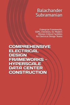 Paperback COMPREHENSIVE ELECTRICAL DESIGN FRAMEWORKS - HYPERSCALE DATA CENTER CONSTRUCTION: Enterprise Frameworks, SOPs, Checklists, for Modern Mission-Critical Facilities for Electrical Design Teams Book
