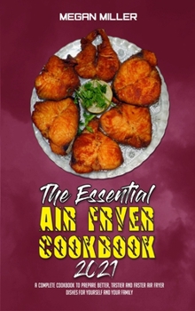 Hardcover The Essential Air Fryer Cookbook 2021: A Complete Cookbook To Prepare Better, Tastier And Faster Air Fryer Dishes For Yourself And Your Family Book