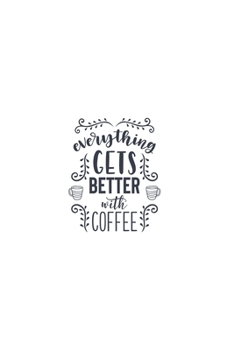 Everything Gets Better With Coffee: Lined Blank Notebook Journal With Funny Sassy Sayings, Great Gifts For Coworkers, Employees, Women, And Family