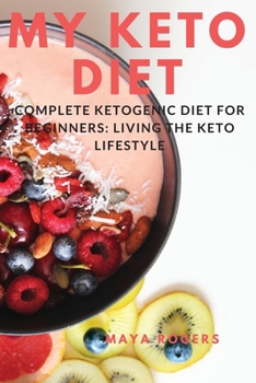 My Keto Diet: Complete Ketogenic Diet for Beginners: Living the Keto Lifestyle