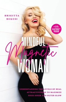 Paperback Mindful Magnetic Woman: Understanding the Levels of Real Attractiveness To Maximize Your Inner and Outer Glow Book