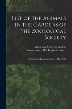 Paperback List of the Animals in the Gardens of the Zoological Society: With Notices Respecting Them: May, 1837 Book