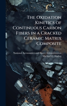 Hardcover The Oxidation Kinetics of Continuous Carbon Fibers in a Cracked Ceramic Matrix Composite Book