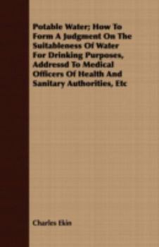 Paperback Potable Water; How to Form a Judgment on the Suitableness of Water for Drinking Purposes, Addressd to Medical Officers of Health and Sanitary Authorit Book