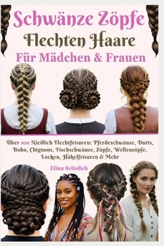 Schwänze Zöpfe Flechten Haare Stile für Mädchen & Frauen: Über 100 Niedlich Flechtfrisuren: Pferdeschwänze, Dutts, Boho, Chignons, Fischschwänze, ... Locken, Häkelfrisuren & Mehr (German Edition)