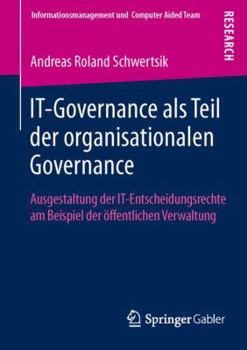 It-Governance ALS Teil Der Organisationalen Governance: Ausgestaltung Der It-Entscheidungsrechte Am Beispiel Der Offentlichen Verwaltung
