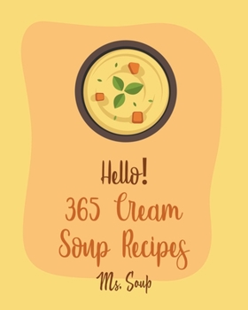 Paperback Hello! 365 Cream Soup Recipes: Best Cream Soup Cookbook Ever For Beginners [Soup Dumpling Cookbook, Baked Potato Cookbook, Mexican Soup Cookbook, Fre Book