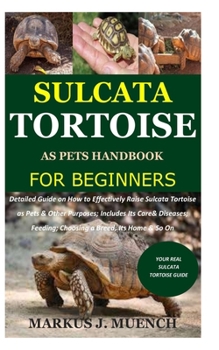 Paperback Sulcata Tortoise as Pets Handbook for Beginners: Detailed Guide on How to Effectively Raise Sulcata Tortoise as Pets&Other Purposes;Includes Its Care& Book