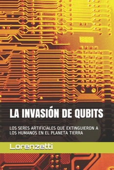 La Invasi�n de Qubits: Los Seres Artificiales Que Extinguieron a Los Humanos En El Planeta Tierra