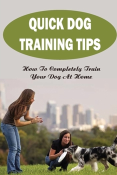 Paperback Quick Dog Training Tips: How To Completely Train Your Dog At Home: Puppy Training Book