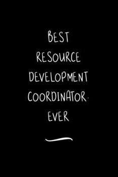 Best Resource Development Coordinator. Ever: Funny Office Notebook/Journal For Women/Men/Coworkers/Boss/Business Woman/Funny office work desk humor/ Stress Relief Anger Management Journal(6x9 inch)