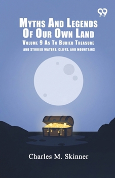 Myths And Legends Of Our Own Land: Volume 9 As To Buried Treasure And Storied Waters, Cliffs, And Mountains