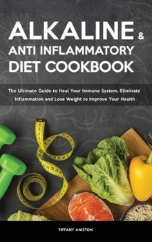 The Alkaline Diet & The Anti-inflammatory Diet Cookbook: The Ultimate Guide to Heal Your Immune System, Eliminate Inflammation and Lose Weight to Improve Your Health