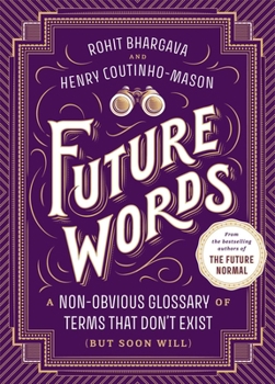 Future Words : A Non-Obvious Glossary of Terms That Don't Exist (but Soon Will)