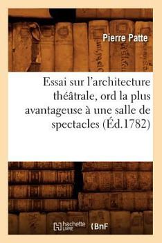 Paperback Essai Sur l'Architecture Théâtrale, Ord La Plus Avantageuse À Une Salle de Spectacles, (Éd.1782) [French] Book