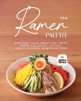 Paperback The Ramen Palette: Explore Your Inner Chef with These Colorful, Artful, and Flavorful Ramen Recipes Book
