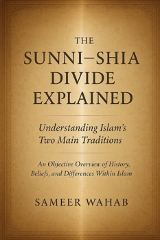 The Sunni–Shia Divide Explained: Understanding Islam’s Two Main Traditions: A Clear Guide to the History and Beliefs of Islam’s Two Branches