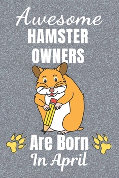 Awesome Hamster Owners Are Born In April: Hamster gifts. This Hamster Notebook / Hamster journal has a cool cover. It is 6x9in size with 110+ lined ... Hamster lover gifts. Hamster presents.