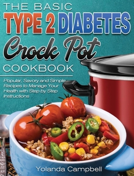 Hardcover The Basic Type 2 Diabetes Crock Pot Cookbook: Popular, Savory and Simple Recipes to Manage Your Health with Step by Step Instructions Book