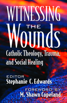 Witnessing the Wounds: Catholic Theology, Trauma, and Social Healing