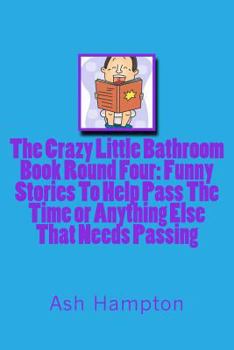 Paperback The Crazy Little Bathroom Book: Round Four Funny Stories To help Pass The Time or Anything Else That Needs Passing Book