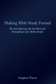 Making Bible Study Formal: Re-Introducing the Intellectual Disciplines into Bible Study