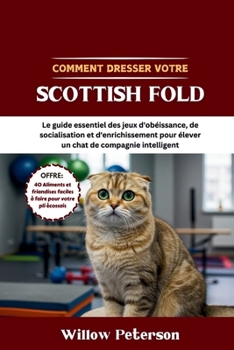 Paperback Comment dresser votre Scottish Fold: Le guide essentiel des jeux d'obéissance, de socialisation et d'enrichissement pour élever un chat de compagnie i [French] Book