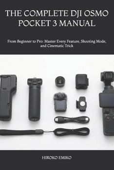 THE COMPLETE DJI OSMO POCKET 3 MANUAL: From Beginner to Pro: Master Every Feature, Shooting Mode, and Cinematic Trick
