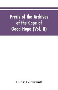 Precis Of The Archives Of The Cape Of Good Hope: Requesten (memorials) 1715-1806, Volume 2...