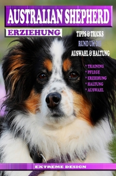 AUSTRALIAN SHEPHERD ERZIEHUNG: Der Perfekte Hunde Ratgeber für Australian Sheperd welpenerziehung,Haltung und Auswahl des neuen ... Beziehung stärken wollen.