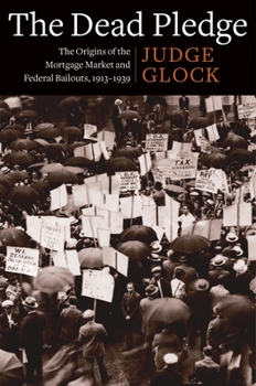 The Dead Pledge: The Origins of the Mortgage Market and Federal Bailouts, 1913-1939 - Book  of the Columbia Studies in the History of U.S. Capitalism