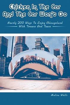 Paperback Chicken in the Car and the Car Won't Go: Nearly 200 Ways to Enjoy Chicagoland with Tweens and Teens Book