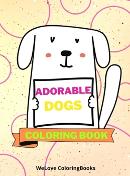 Adorable Dogs Coloring Book: Cute Dogs Coloring Book Lovable Dogs Coloring Pages for Kids 25 Incredibly Cute and Lovable Dogs