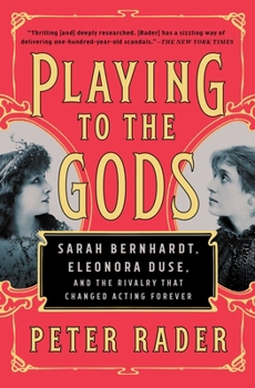 Playing to the Gods: Sarah Bernhardt, Eleonora Duse, and the Rivalry that Changed Acting Forever