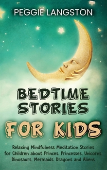 Bedtime Stories for Kids: Relaxing Mindfulness Meditation Stories for Children about Princes, Princesses, Unicorns, Dinosaurs, Mermaids, Dragons and Aliens