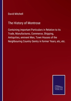 Paperback The History of Montrose: Containing important Particulars in Relation to its Trade, Manufactures, Commerce, Shipping, Antiquities, eminent Men, Book